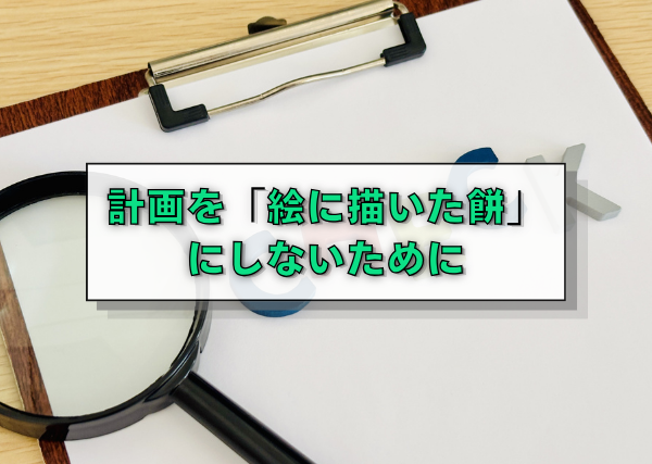 計画を「絵に描いた餅」にしないために